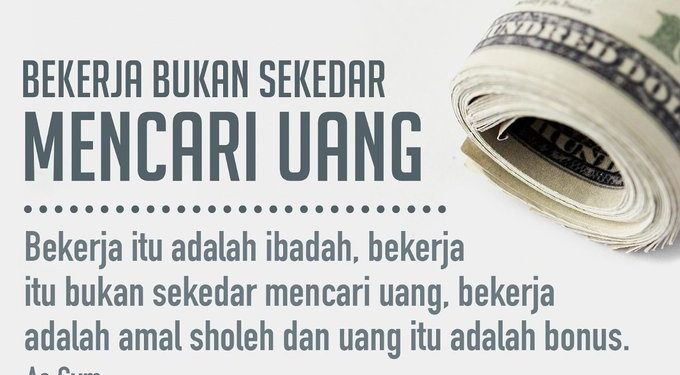 Bekerja itu bukan hanya mencari uang, Bekerja adalah Amal shaleh dan Uang itu Bonus.